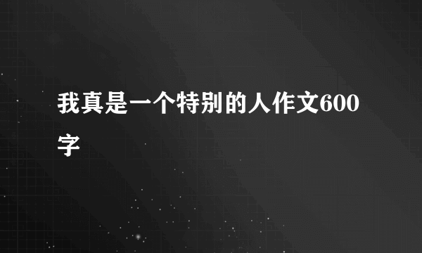 我真是一个特别的人作文600字