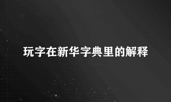 玩字在新华字典里的解释