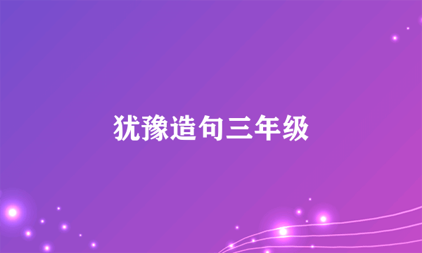 犹豫造句三年级