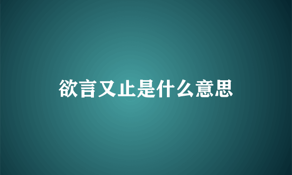 欲言又止是什么意思