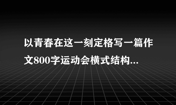 以青春在这一刻定格写一篇作文800字运动会横式结构写3个小标题有环境,人物描写然