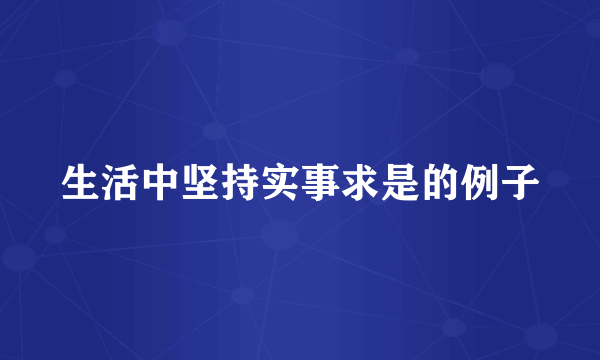 生活中坚持实事求是的例子