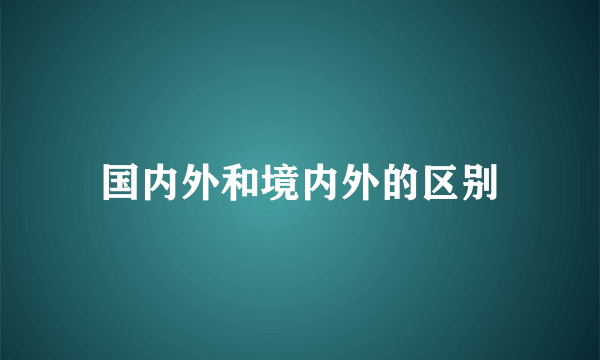 国内外和境内外的区别