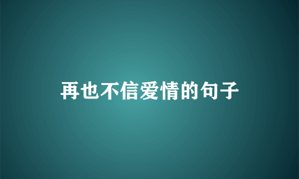再也不信爱情的句子