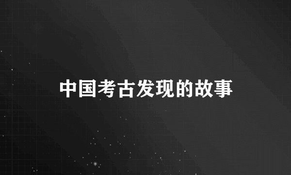 中国考古发现的故事