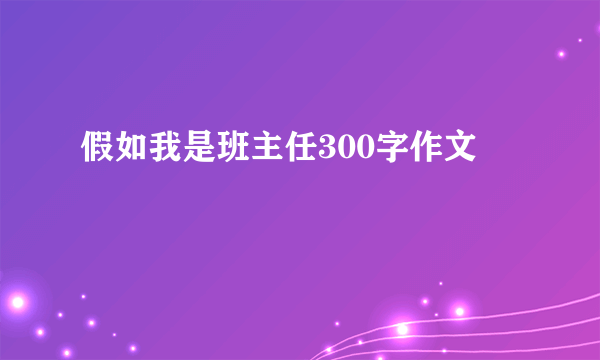 假如我是班主任300字作文