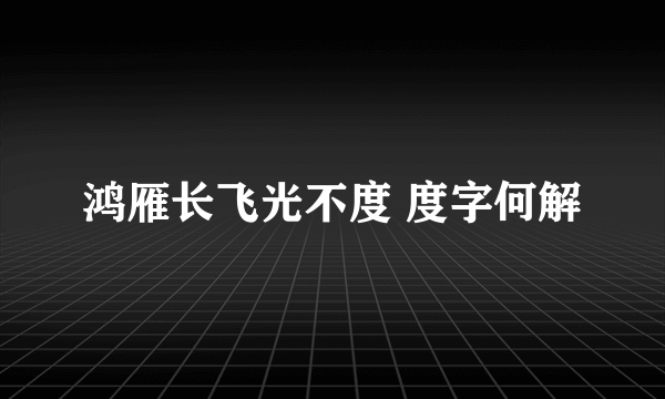 鸿雁长飞光不度 度字何解