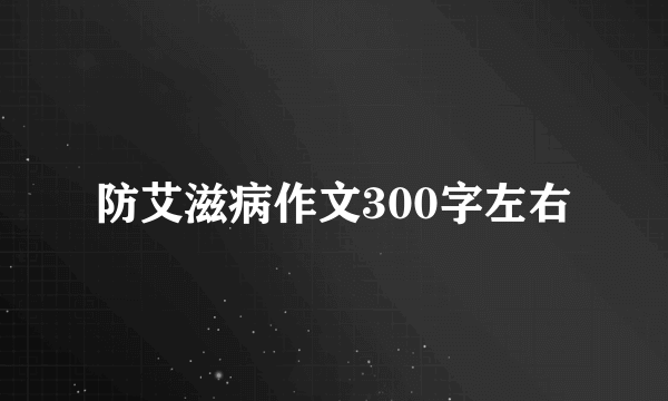 防艾滋病作文300字左右
