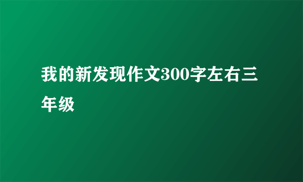 我的新发现作文300字左右三年级