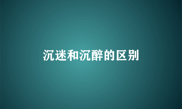 沉迷和沉醉的区别