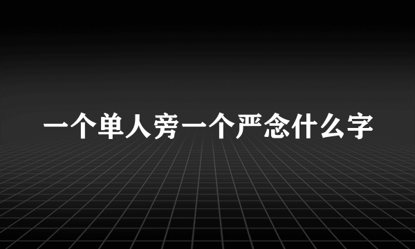 一个单人旁一个严念什么字