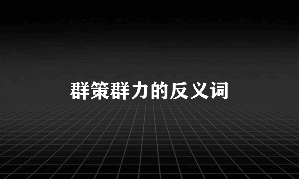 群策群力的反义词