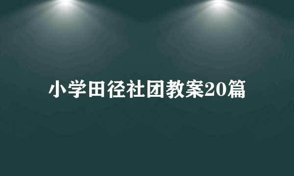 小学田径社团教案20篇