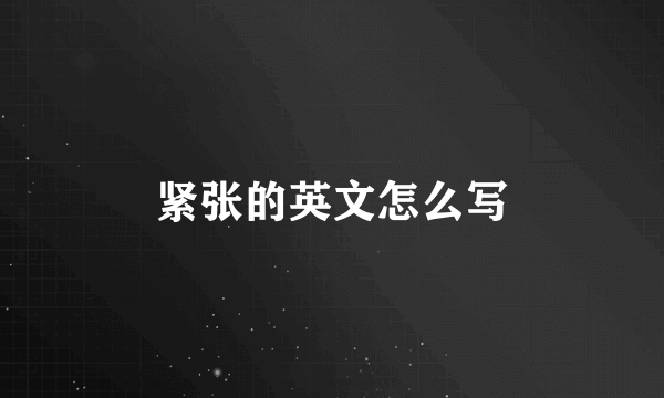 紧张的英文怎么写