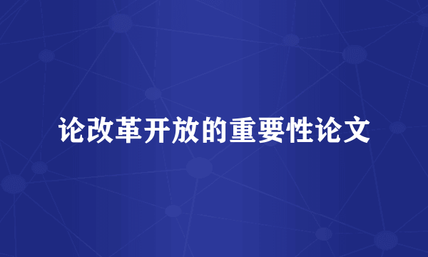 论改革开放的重要性论文