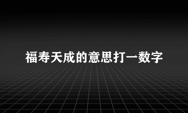 福寿天成的意思打一数字