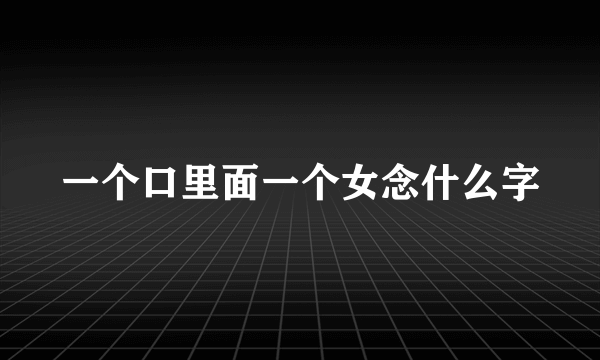 一个口里面一个女念什么字