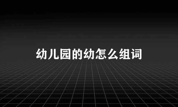幼儿园的幼怎么组词
