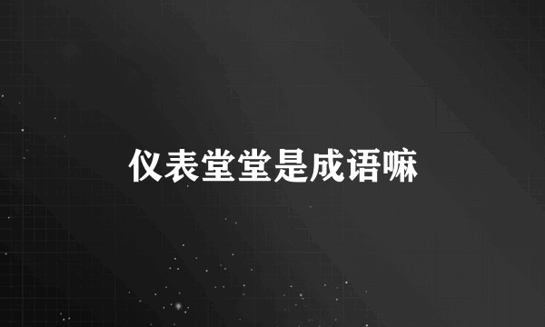 仪表堂堂是成语嘛