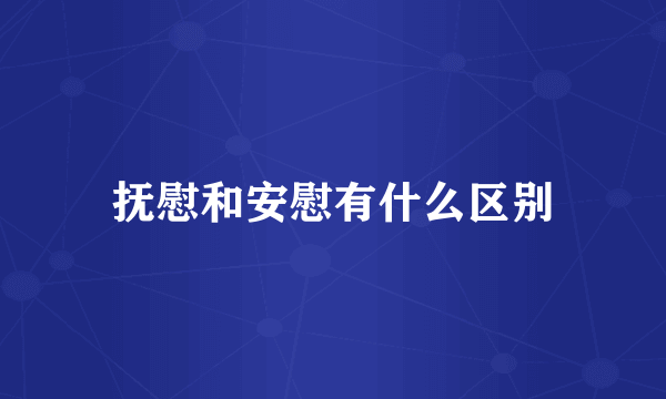 抚慰和安慰有什么区别