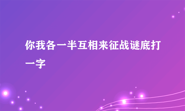 你我各一半互相来征战谜底打一字