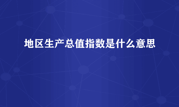 地区生产总值指数是什么意思