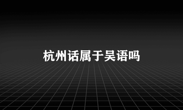 杭州话属于吴语吗