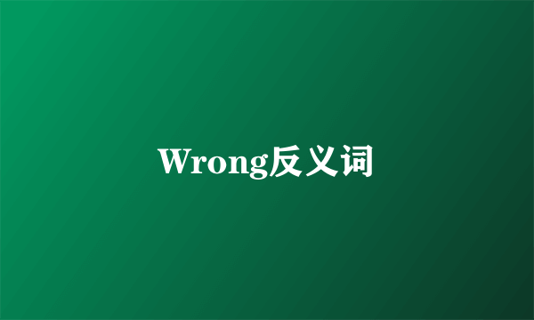 Wrong反义词