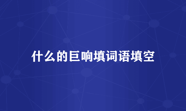 什么的巨响填词语填空