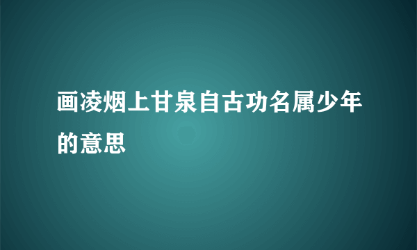 画凌烟上甘泉自古功名属少年的意思