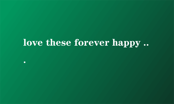 love these forever happy memories这句话对吗