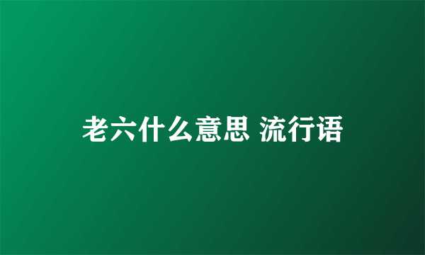 老六什么意思 流行语