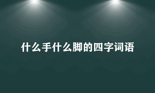 什么手什么脚的四字词语