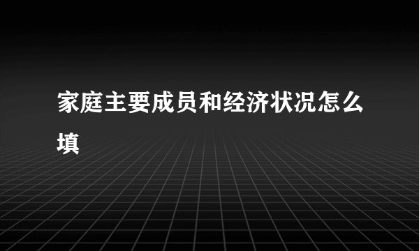 家庭主要成员和经济状况怎么填