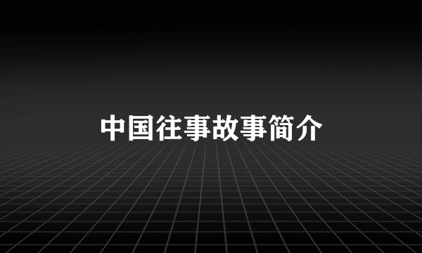 中国往事故事简介