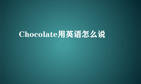 Chocolate用英语怎么说