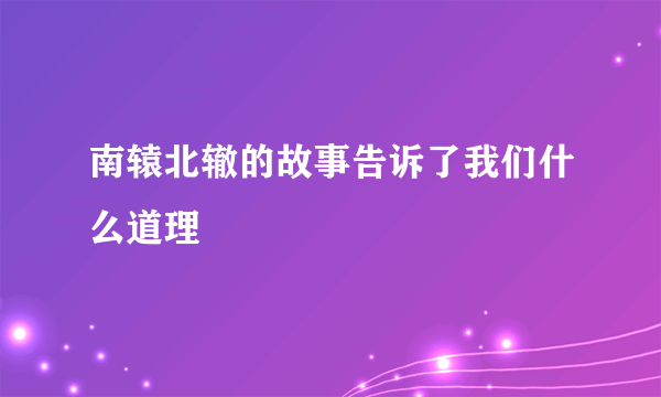 南辕北辙的故事告诉了我们什么道理