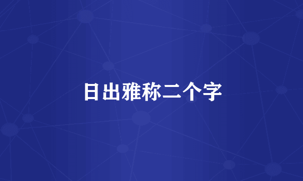 日出雅称二个字