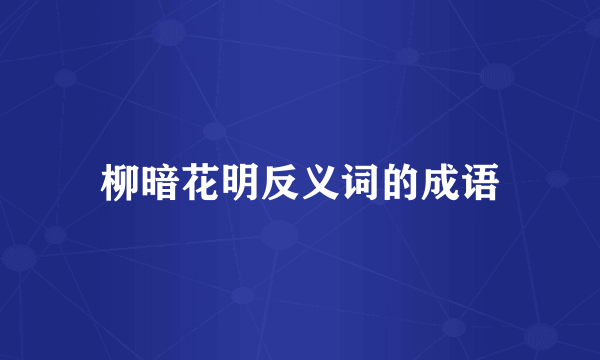 柳暗花明反义词的成语
