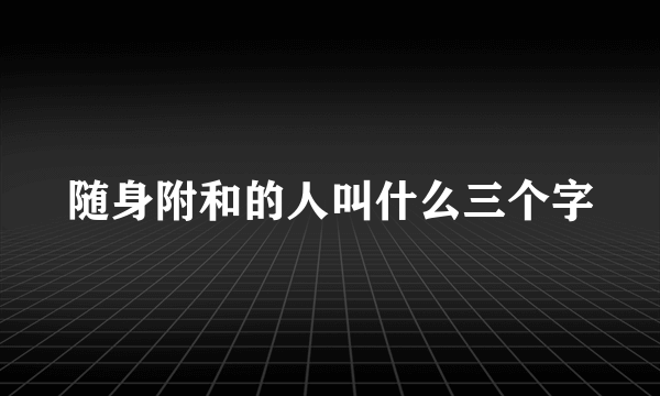 随身附和的人叫什么三个字