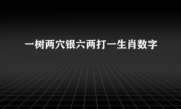 一树两穴银六两打一生肖数字