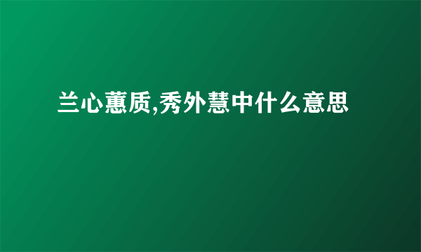 兰心蕙质,秀外慧中什么意思
