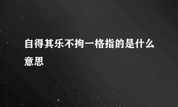 自得其乐不拘一格指的是什么意思