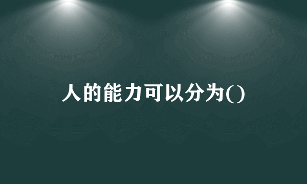 人的能力可以分为()