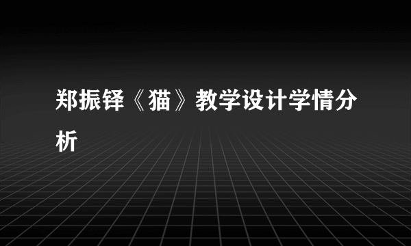 郑振铎《猫》教学设计学情分析
