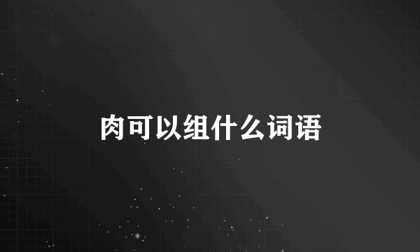 肉可以组什么词语
