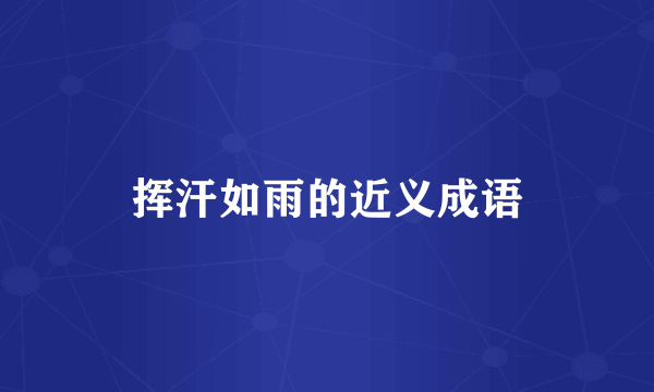 挥汗如雨的近义成语
