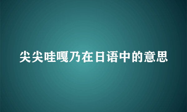 尖尖哇嘎乃在日语中的意思