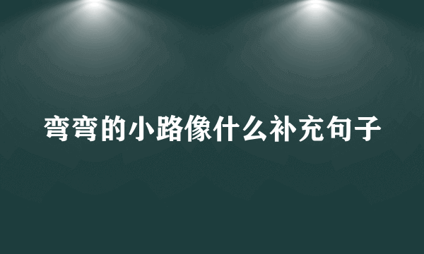 弯弯的小路像什么补充句子
