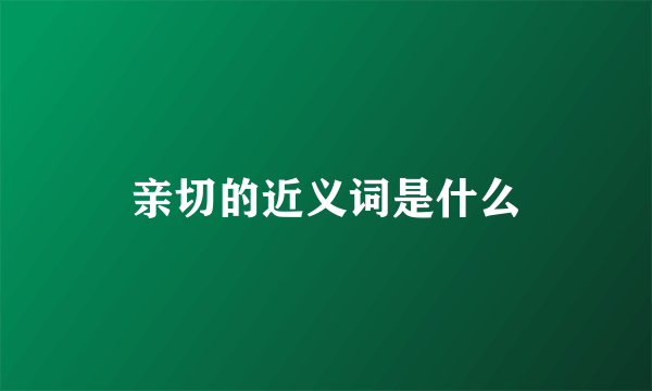 亲切的近义词是什么